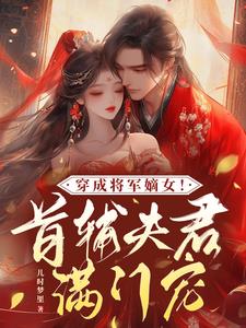 穿成将军嫡女!首辅夫君满门宠小说