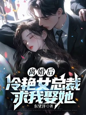 离婚后冷艳女总裁求我娶她小说