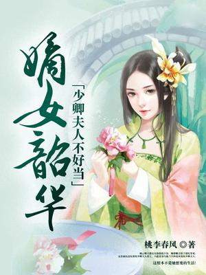 嫡女韶华:少卿夫人不好当 第199章